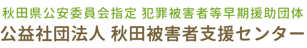 秋田県公安委員会指定 犯罪被害者等早期援助団体 公益社団法人 秋田被害者支援センター